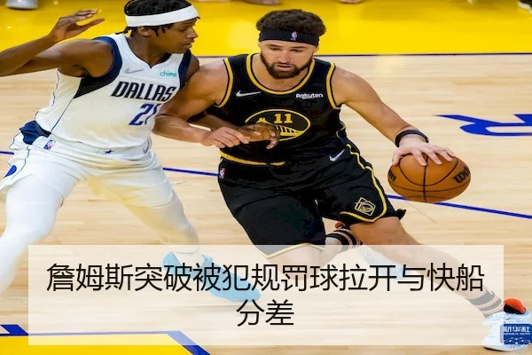 詹姆斯突破被犯规罚球拉开与快船分差